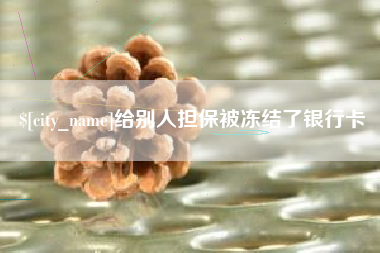 忻州给别人担保被冻结了银行卡