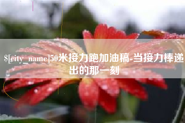 忻州50米接力跑加油稿-当接力棒递出的那一刻