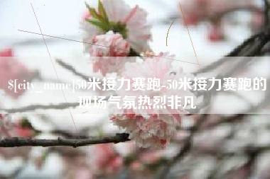 忻州50米接力赛跑-50米接力赛跑的现场气氛热烈非凡