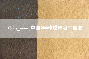 忻州中国5000米世界冠军是谁