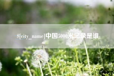 忻州中国5000米记录是谁