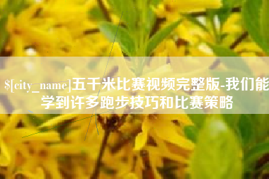 忻州五千米比赛视频完整版-我们能学到许多跑步技巧和比赛策略