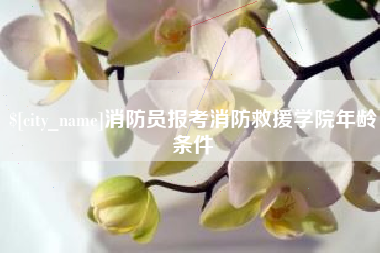 忻州消防员报考消防救援学院年龄条件