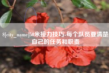 忻州50米接力技巧-每个队员要清楚自己的任务和职责
