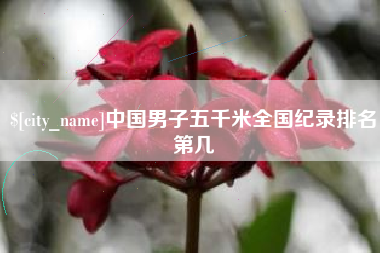 忻州中国男子五千米全国纪录排名第几
