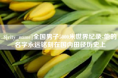 忻州全国男子5000米世界纪录-他的名字永远铭刻在国内田径历史上