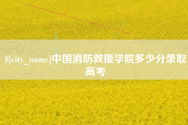 忻州中国消防救援学院多少分录取高考