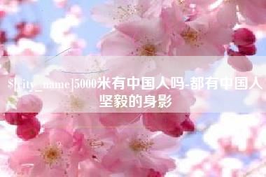 忻州5000米有中国人吗-都有中国人坚毅的身影