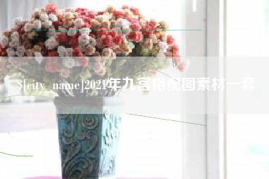 忻州2021年九宫格配图素材一套