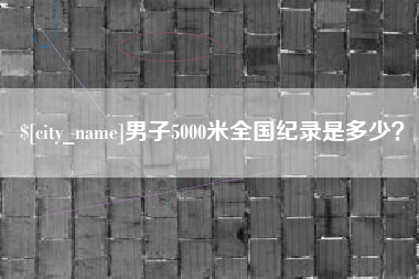 忻州男子5000米全国纪录是多少？