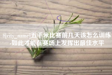 忻州五千米比赛前几天该怎么训练-如此才能在赛场上发挥出最佳水平