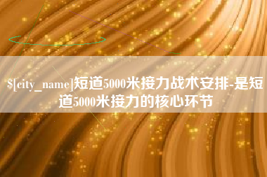 忻州短道5000米接力战术安排-是短道5000米接力的核心环节