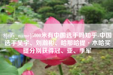 忻州5000米有中国选手吗知乎-中国选手吴宇、刘瀚彬、哈那哈提·木哈买提分别获得冠、亚、季军
