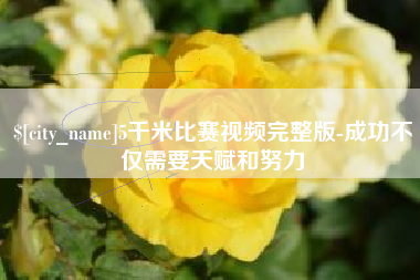 忻州5千米比赛视频完整版-成功不仅需要天赋和努力