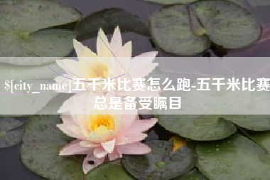 忻州五千米比赛怎么跑-五千米比赛总是备受瞩目