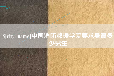 忻州中国消防救援学院要求身高多少男生