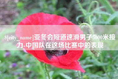 忻州亚冬会短道速滑男子5000米接力-中国队在这场比赛中的表现
