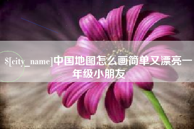 忻州中国地图怎么画简单又漂亮一年级小朋友