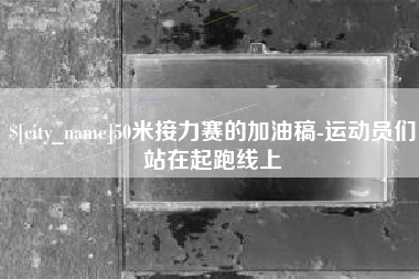 忻州50米接力赛的加油稿-运动员们站在起跑线上