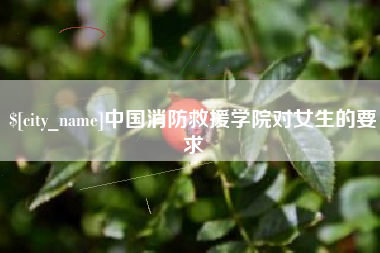 忻州中国消防救援学院对女生的要求
