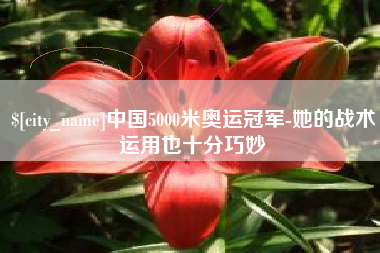 忻州中国5000米奥运冠军-她的战术运用也十分巧妙