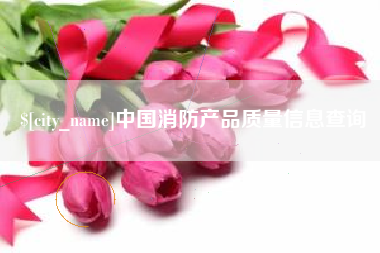 忻州中国消防产品质量信息查询