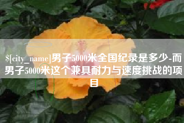 忻州男子5000米全国纪录是多少-而男子5000米这个兼具耐力与速度挑战的项目