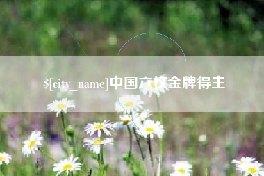 忻州中国六枚金牌得主