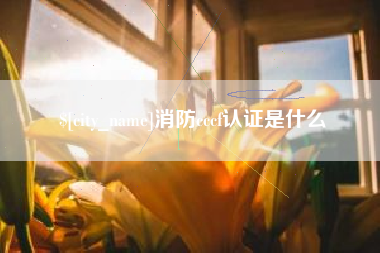 忻州消防cccf认证是什么