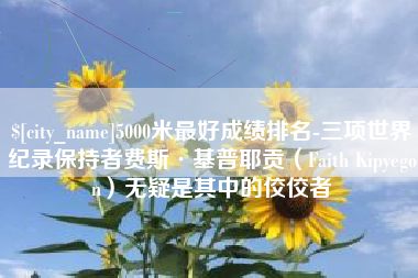 忻州5000米最好成绩排名-三项世界纪录保持者费斯·基普耶贡（Faith Kipyegon）无疑是其中的佼佼者