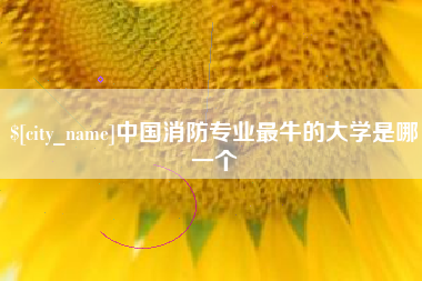 忻州中国消防专业最牛的大学是哪一个