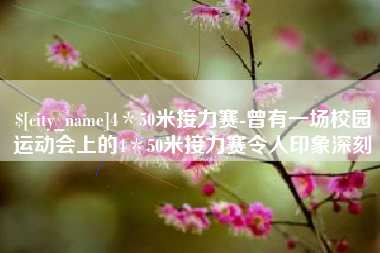 忻州4＊50米接力赛-曾有一场校园运动会上的4＊50米接力赛令人印象深刻
