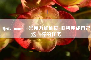 忻州50米接力加油词-顺利完成自己这一棒的任务