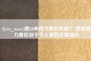 忻州跑50米接力赛怎样跑？-这是接力赛区别于个人赛的关键部分
