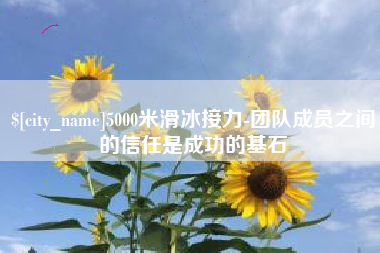 忻州5000米滑冰接力-团队成员之间的信任是成功的基石