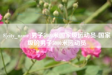 忻州男子5000米国家级运动员-国家级的男子5000米运动员