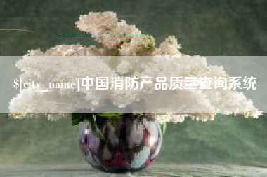 忻州中国消防产品质量查询系统