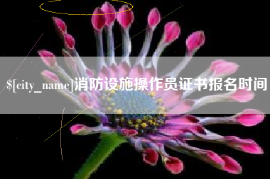 忻州消防设施操作员证书报名时间