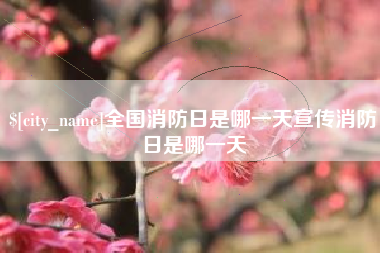 忻州全国消防日是哪一天宣传消防日是哪一天