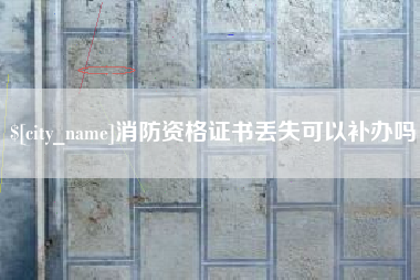 忻州消防资格证书丢失可以补办吗