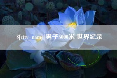 忻州男子5000米 世界纪录