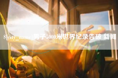 忻州男子5000米世界纪录告破 新闻