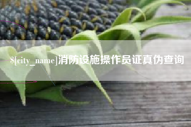 忻州消防设施操作员证真伪查询