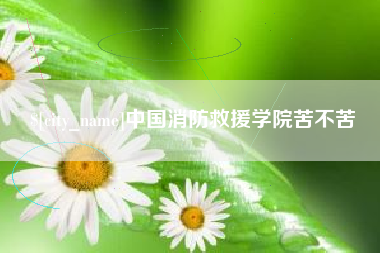 忻州中国消防救援学院苦不苦