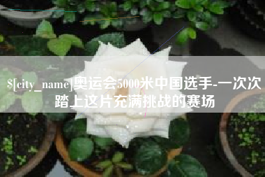 忻州奥运会5000米中国选手-一次次踏上这片充满挑战的赛场