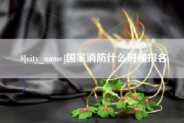 忻州国家消防什么时候报名
