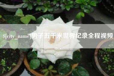 忻州男子五千米世界纪录全程视频