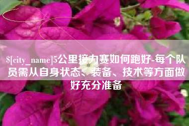 忻州5公里接力赛如何跑好-每个队员需从自身状态、装备、技术等方面做好充分准备