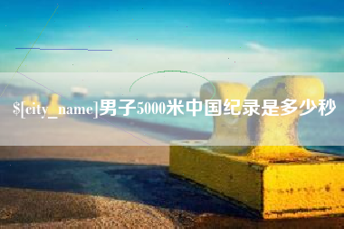 忻州男子5000米中国纪录是多少秒