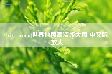 忻州世界地图高清版大图 中文版 放大